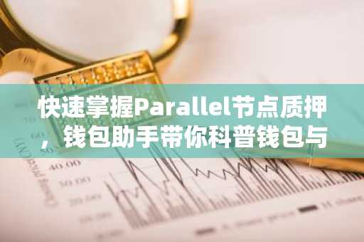 快速掌握Parallel节点质押，钱包助手带你科普钱包与质押技巧