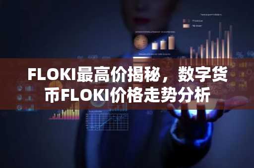 FLOKI最高价揭秘，数字货币FLOKI价格走势分析