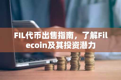 FIL代币出售指南，了解Filecoin及其投资潜力