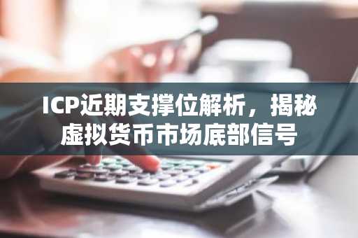 ICP近期支撑位解析，揭秘虚拟货币市场底部信号