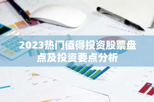 2023热门值得投资股票盘点及投资要点分析