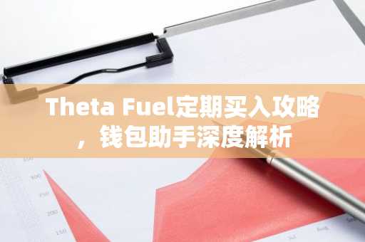 Theta Fuel定期买入攻略，钱包助手深度解析