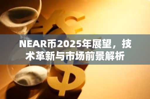 NEAR币2025年展望，技术革新与市场前景解析