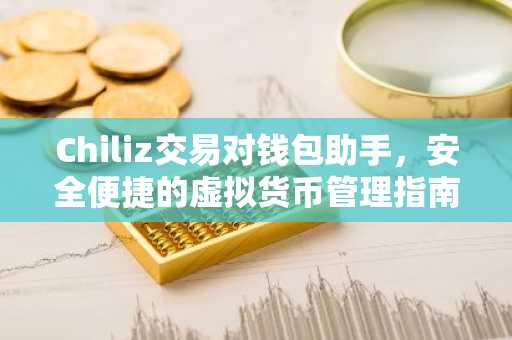 Chiliz交易对钱包助手，安全便捷的虚拟货币管理指南