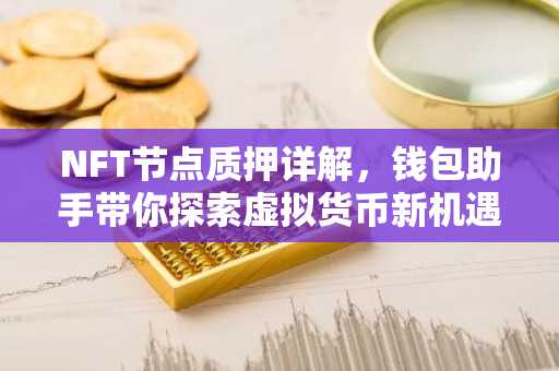 NFT节点质押详解，钱包助手带你探索虚拟货币新机遇