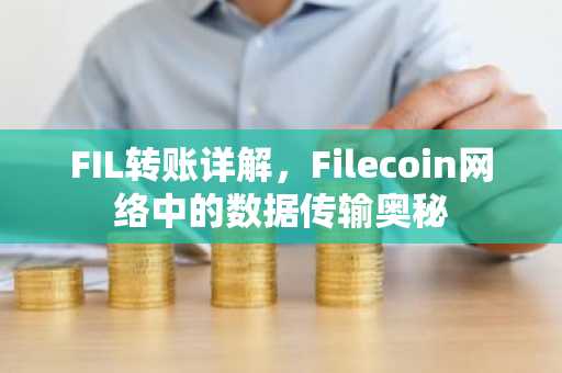 FIL转账详解，Filecoin网络中的数据传输奥秘
