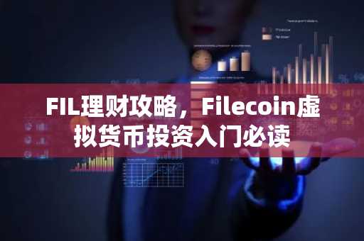 FIL理财攻略，Filecoin虚拟货币投资入门必读