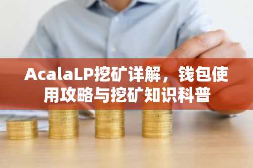 AcalaLP挖矿详解，钱包使用攻略与挖矿知识科普