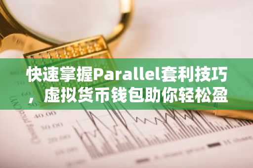 快速掌握Parallel套利技巧，虚拟货币钱包助你轻松盈利
