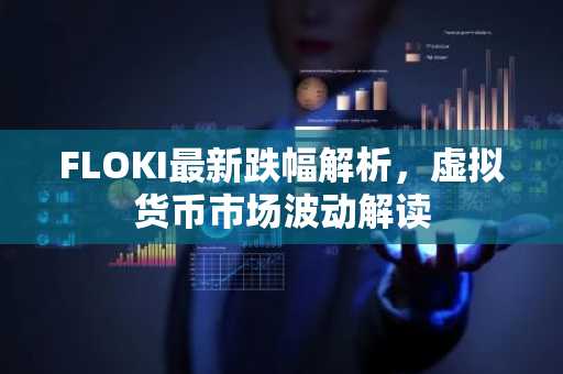 FLOKI最新跌幅解析，虚拟货币市场波动解读