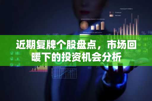 近期复牌个股盘点，市场回暖下的投资机会分析