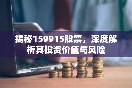 揭秘159915股票，深度解析其投资价值与风险