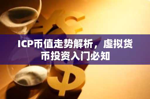 ICP币值走势解析，虚拟货币投资入门必知