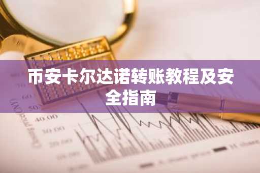 币安卡尔达诺转账教程及安全指南