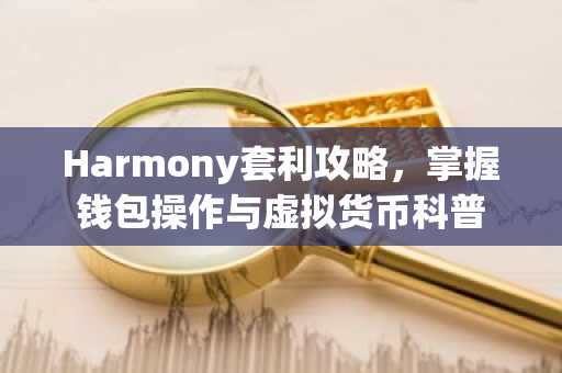 Harmony套利攻略，掌握钱包操作与虚拟货币科普