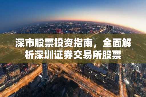 深市股票投资指南，全面解析深圳证券交易所股票