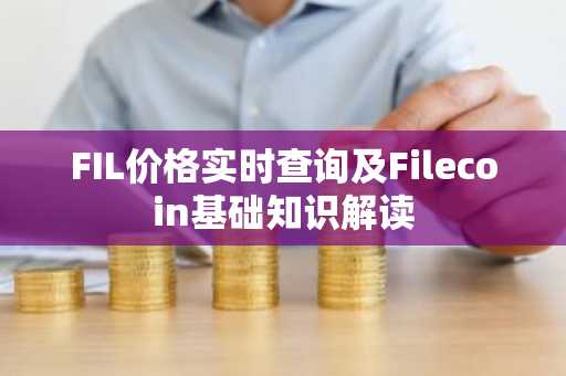 FIL价格实时查询及Filecoin基础知识解读
