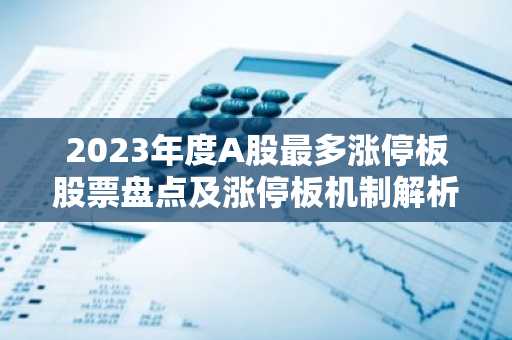 2023年度A股最多涨停板股票盘点及涨停板机制解析