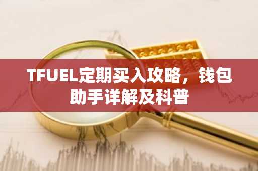 TFUEL定期买入攻略，钱包助手详解及科普