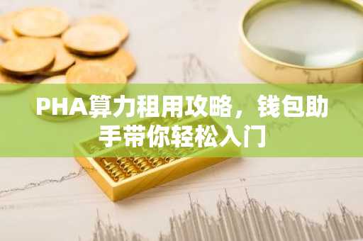 PHA算力租用攻略，钱包助手带你轻松入门