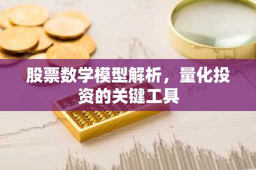 股票数学模型解析，量化投资的关键工具