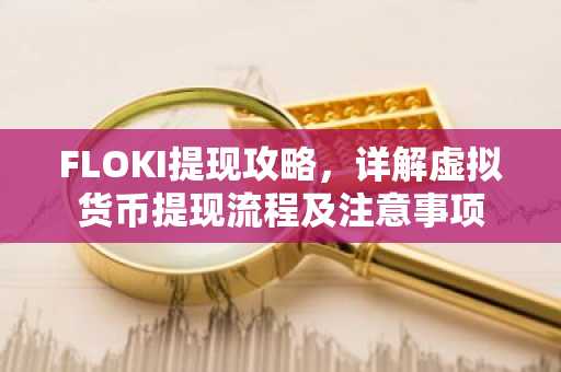 FLOKI提现攻略，详解虚拟货币提现流程及注意事项