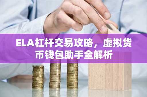 ELA杠杆交易攻略，虚拟货币钱包助手全解析