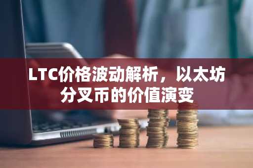 LTC价格波动解析，以太坊分叉币的价值演变