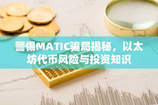 警惕MATIC骗局揭秘，以太坊代币风险与投资知识