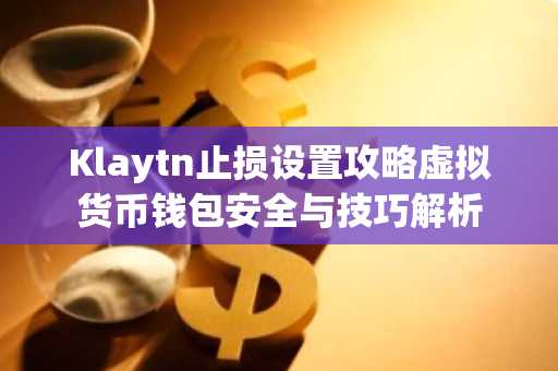 Klaytn止损设置攻略虚拟货币钱包安全与技巧解析