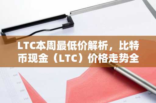 LTC本周最低价解析，比特币现金（LTC）价格走势全解读