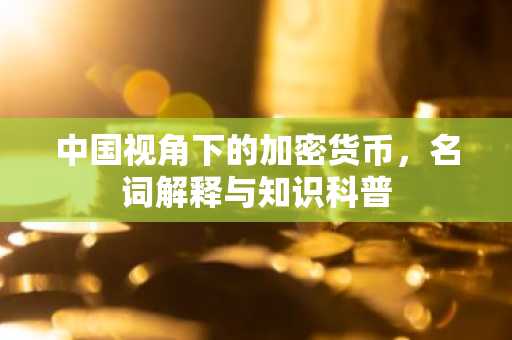 中国视角下的加密货币，名词解释与知识科普
