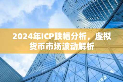 2024年ICP跌幅分析，虚拟货币市场波动解析