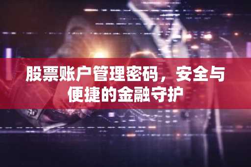 股票账户管理密码，安全与便捷的金融守护