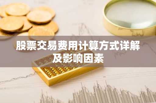 股票交易费用计算方式详解及影响因素