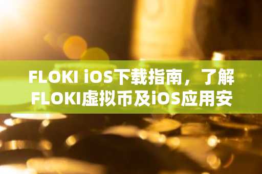 FLOKI iOS下载指南，了解FLOKI虚拟币及iOS应用安装