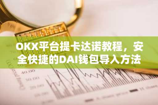 OKX平台提卡达诺教程，安全快捷的DAI钱包导入方法