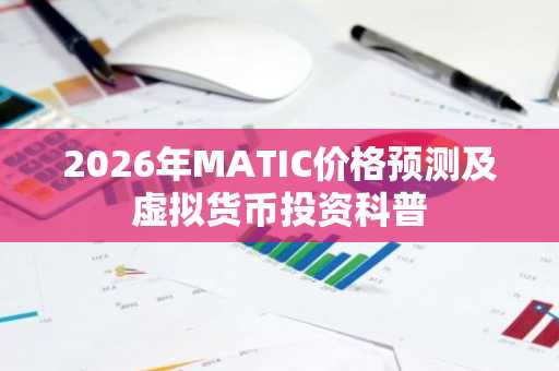 2026年MATIC价格预测及虚拟货币投资科普