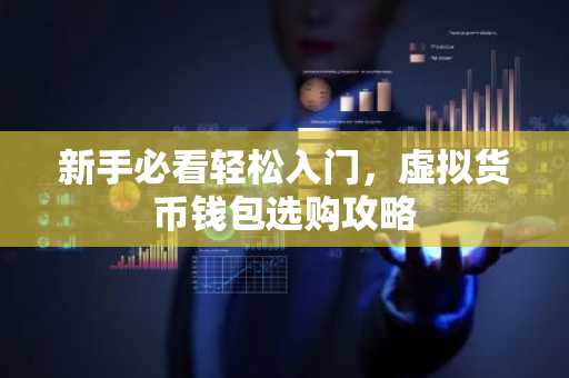 新手必看轻松入门，虚拟货币钱包选购攻略