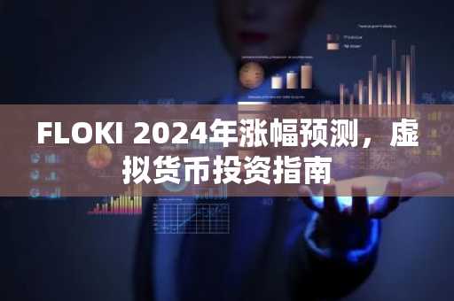 FLOKI 2024年涨幅预测，虚拟货币投资指南