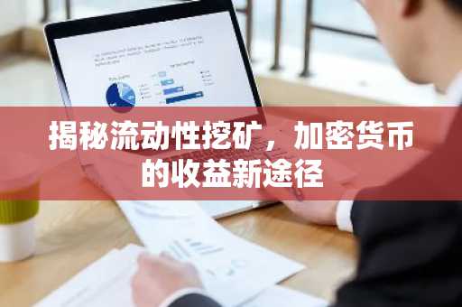 揭秘流动性挖矿，加密货币的收益新途径