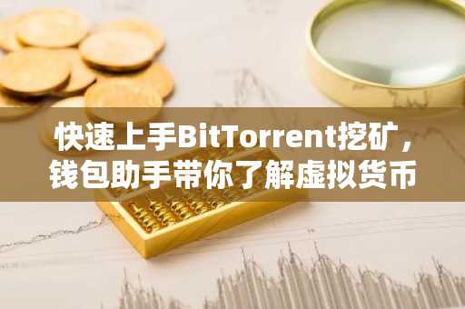 快速上手BitTorrent挖矿，钱包助手带你了解虚拟货币挖矿全攻略