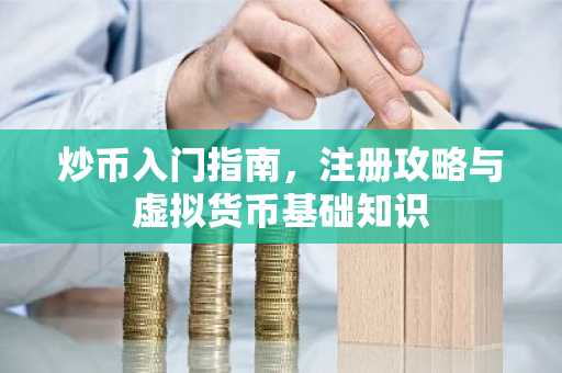 炒币入门指南，注册攻略与虚拟货币基础知识