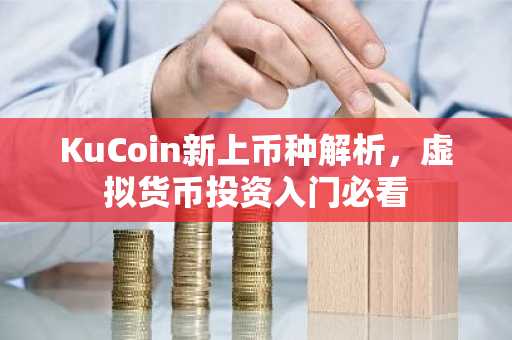 KuCoin新上币种解析，虚拟货币投资入门必看