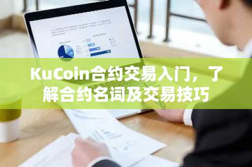 KuCoin合约交易入门，了解合约名词及交易技巧