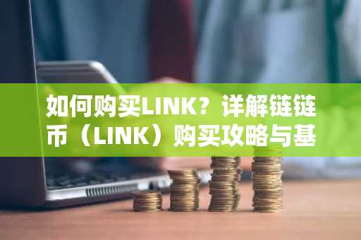 如何购买LINK？详解链链币（LINK）购买攻略与基础知识