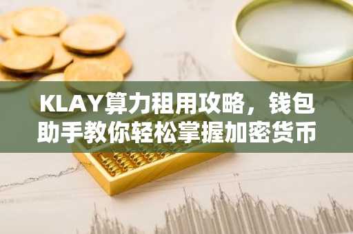 KLAY算力租用攻略，钱包助手教你轻松掌握加密货币挖矿