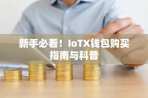 新手必看！IoTX钱包购买指南与科普