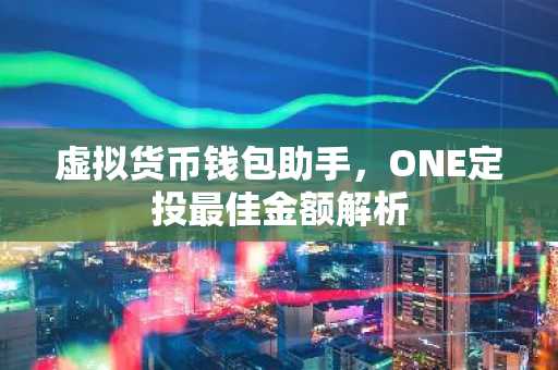 虚拟货币钱包助手，ONE定投最佳金额解析