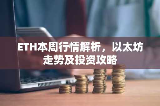 ETH本周行情解析，以太坊走势及投资攻略
